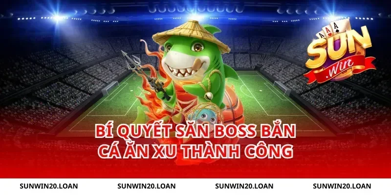 Bí quyết săn boss bắn cá ăn xu thành công