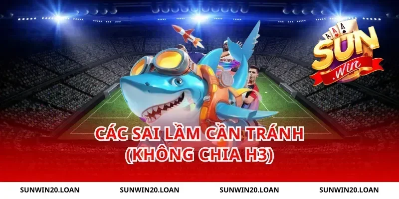 Các sai lầm cần tránh (Không chia H3)