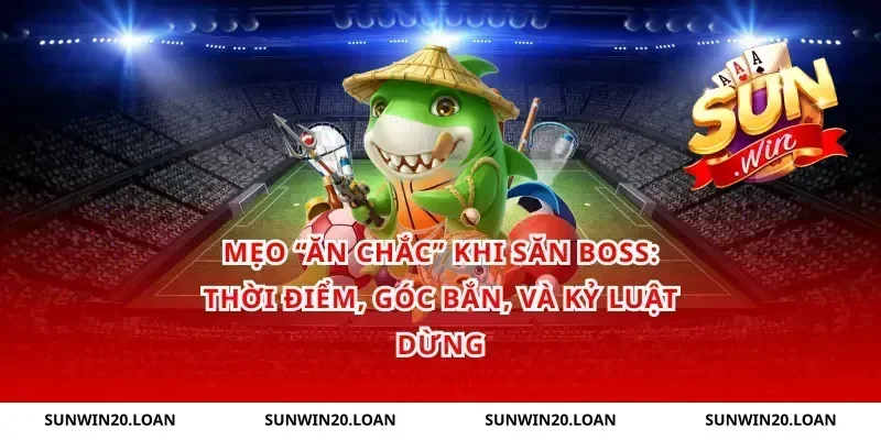 Mẹo “ăn chắc” khi săn boss: thời điểm, góc bắn, và kỷ luật dừng