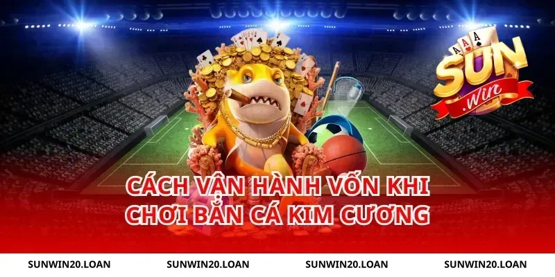 Cách vận hành vốn khi chơi bắn cá kim cương