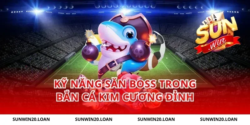 Kỹ năng săn boss trong bắn cá kim cương đỉnh