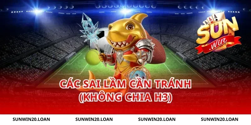 Các sai lầm cần tránh (Không chia H3)