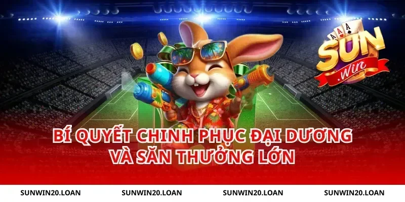 Bí quyết chinh phục đại dương và săn thưởng lớn