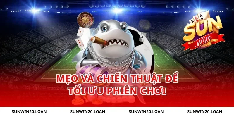 Mẹo và chiến thuật để tối ưu phiên chơi