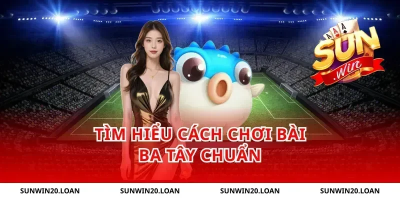 Tìm hiểu cách chơi bài ba tây chuẩn