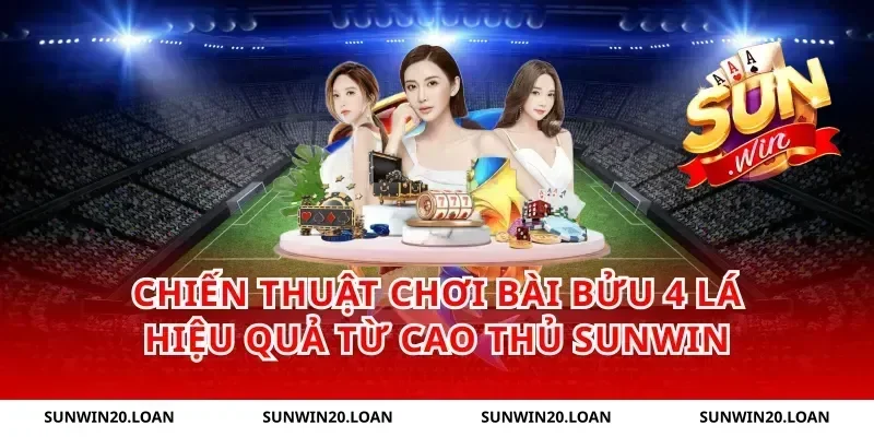 Chiến Thuật Chơi Bài Bửu 4 Lá Hiệu Quả Từ Cao Thủ Sunwin