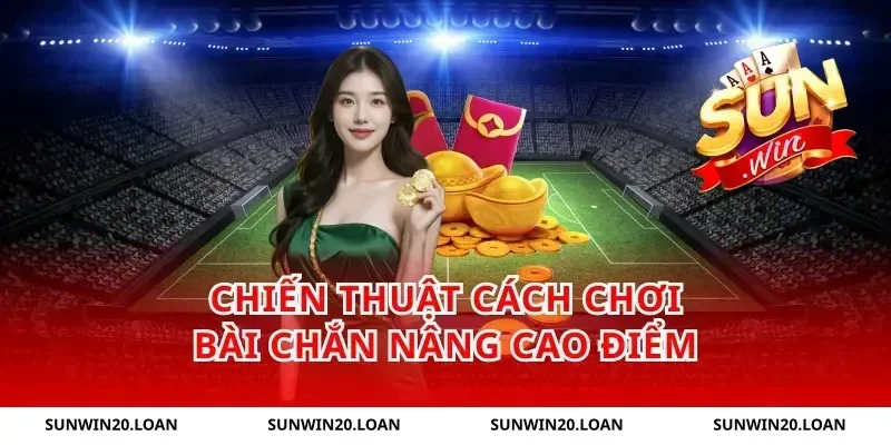 Chiến thuật cách chơi bài chắn nâng cao điểm