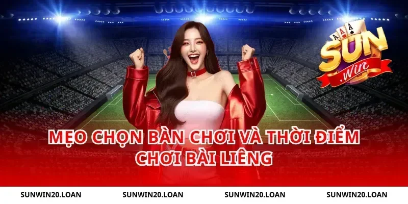 Mẹo Chọn Bàn Chơi Và Thời Điểm Chơi Bài Liêng