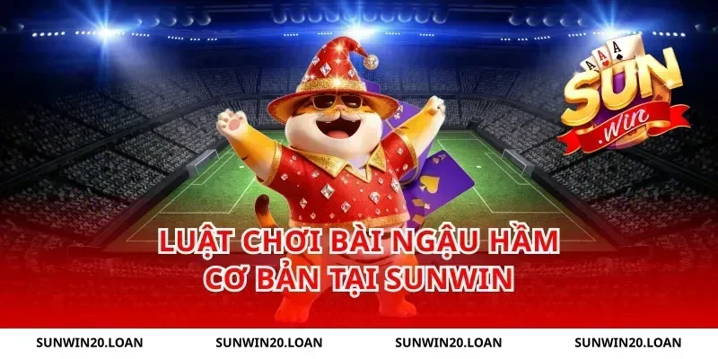 Luật Chơi Bài Ngậu Hầm Cơ Bản Tại Sunwin