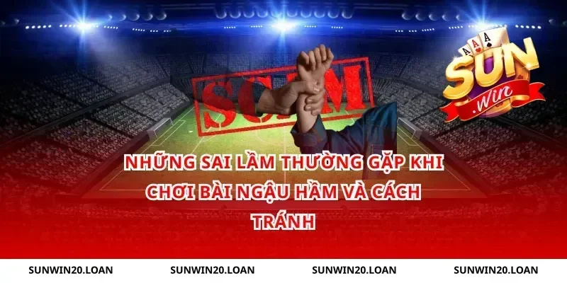 Những Sai Lầm Thường Gặp Khi Chơi Bài Ngậu Hầm và Cách Tránh