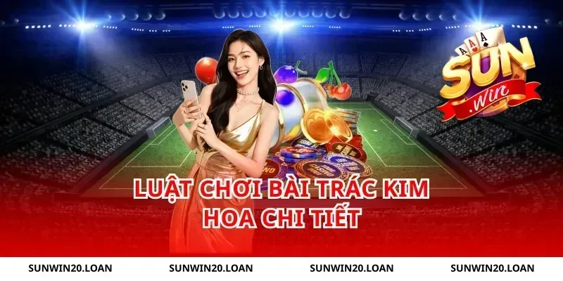 Luật chơi bài trác kim hoa chi tiết