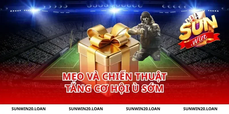 Mẹo và chiến thuật tăng cơ hội ù sớm