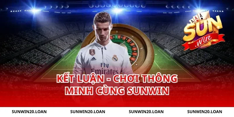 Kết luận - Chơi thông minh cùng sunwin