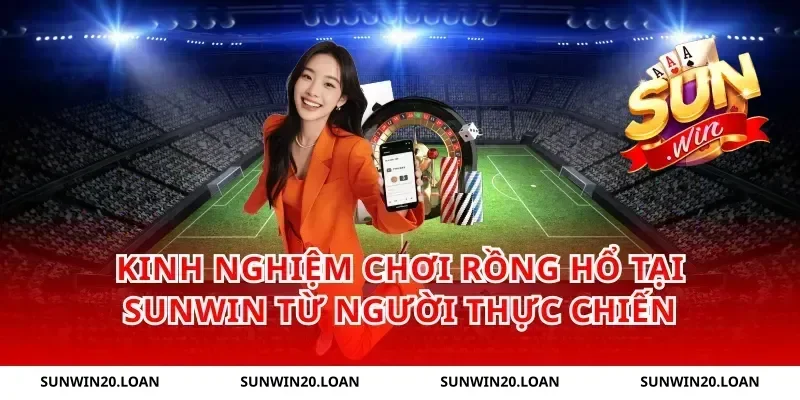 Kinh nghiệm chơi Rồng Hổ tại Sunwin từ người thực chiến