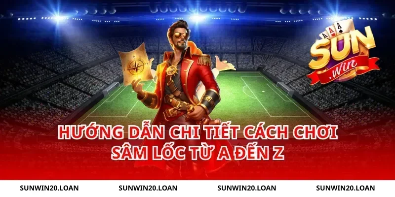 Hướng dẫn chi tiết cách chơi Sâm Lốc từ A đến Z