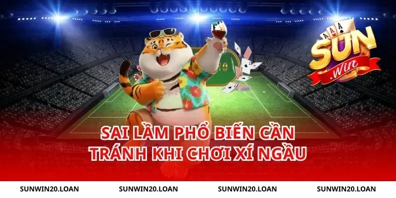 Sai Lầm Phổ Biến Cần Tránh Khi Chơi Xí Ngầu