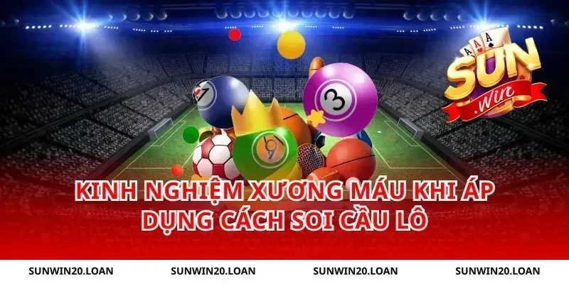 Kinh Nghiệm Xương Máu Khi Áp Dụng Cách Soi Cầu Lô
