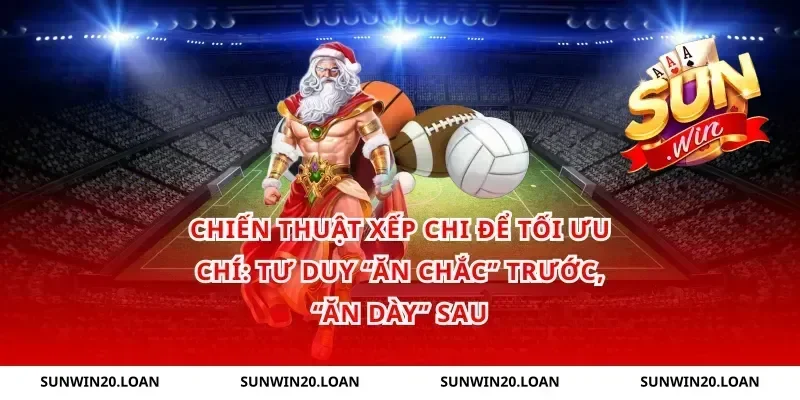 Chiến thuật xếp chi để tối ưu chí: tư duy “ăn chắc” trước, “ăn dày” sau