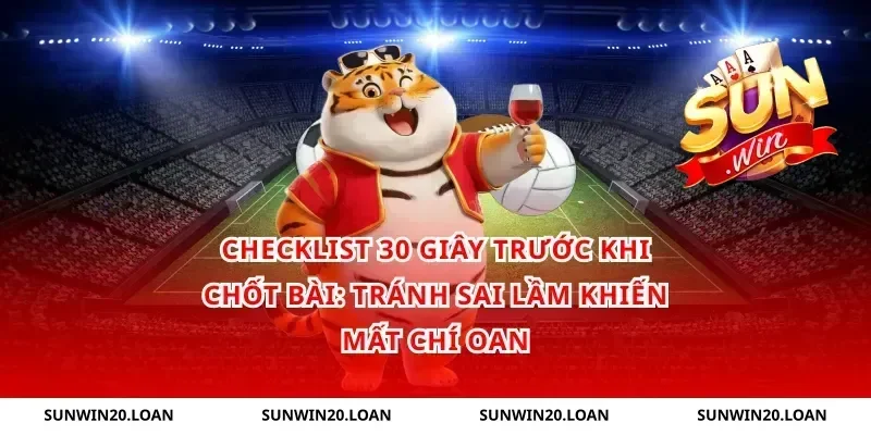 Checklist 30 giây trước khi chốt bài: tránh sai lầm khiến mất chí oan