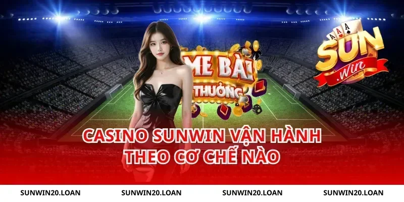 Casino Sunwin vận hành theo cơ chế nào
