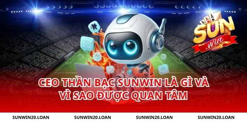 CEO Thần Bạc Sunwin là gì và vì sao được quan tâm