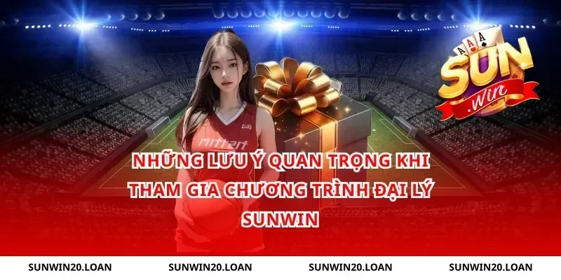 Những Lưu Ý Quan Trọng Khi Tham Gia Chương Trình Đại Lý Sunwin