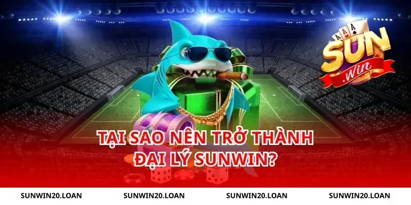 Tại Sao Nên Trở Thành Đại Lý Sunwin?