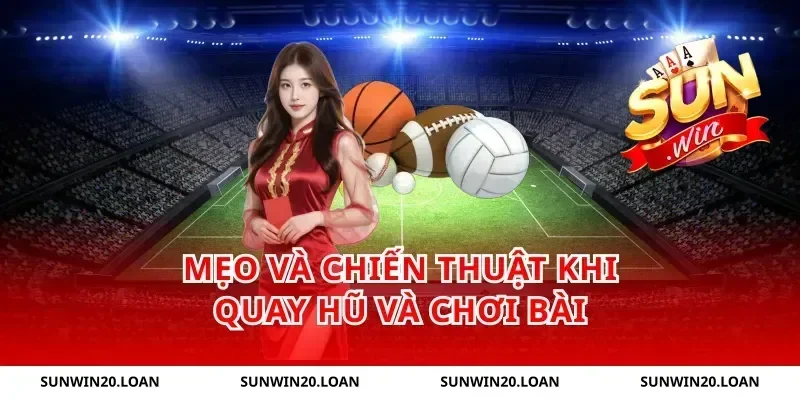 Mẹo và chiến thuật khi quay hũ và chơi bài