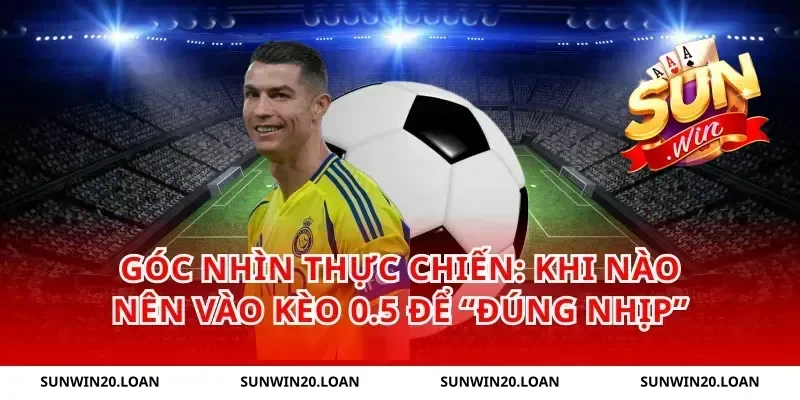 Góc nhìn thực chiến: Khi nào nên vào kèo 0.5 để “đúng nhịp”