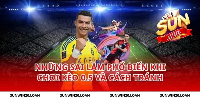 Những sai lầm phổ biến khi chơi kèo 0.5 và cách tránh