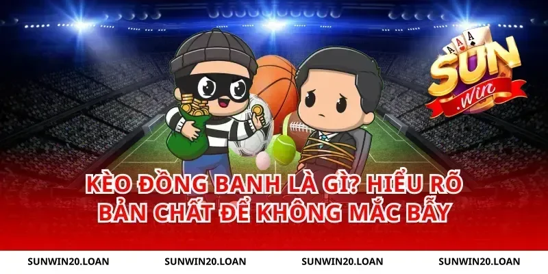Kèo Đồng Banh Là Gì? Hiểu Rõ Bản Chất Để Không Mắc Bẫy