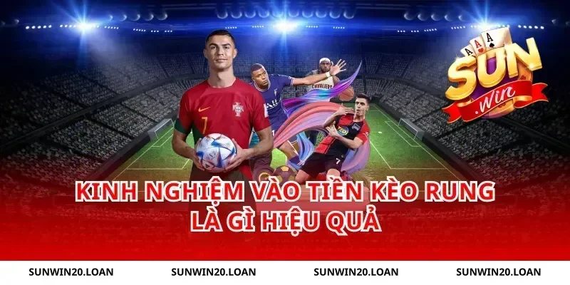 Kinh nghiệm vào tiền kèo rung là gì hiệu quả