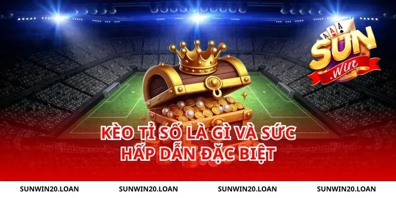 Kèo tỉ số là gì và sức hấp dẫn đặc biệt