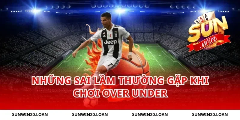 Những Sai Lầm Thường Gặp Khi Chơi Over Under
