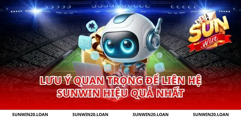 Lưu ý quan trọng để liên hệ Sunwin hiệu quả nhất