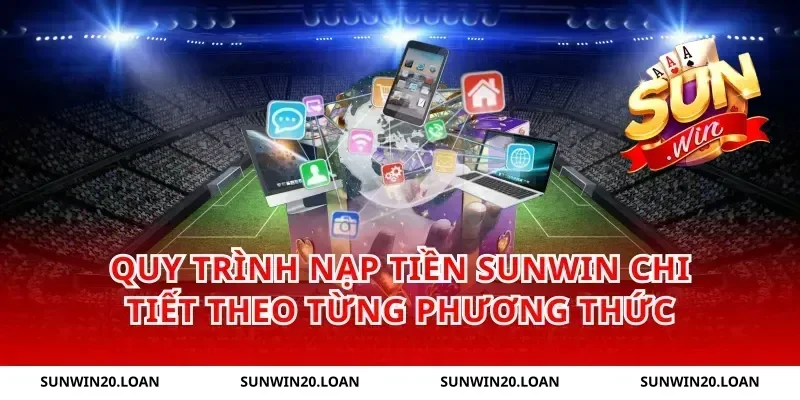 Quy trình nạp tiền Sunwin chi tiết theo từng phương thức
