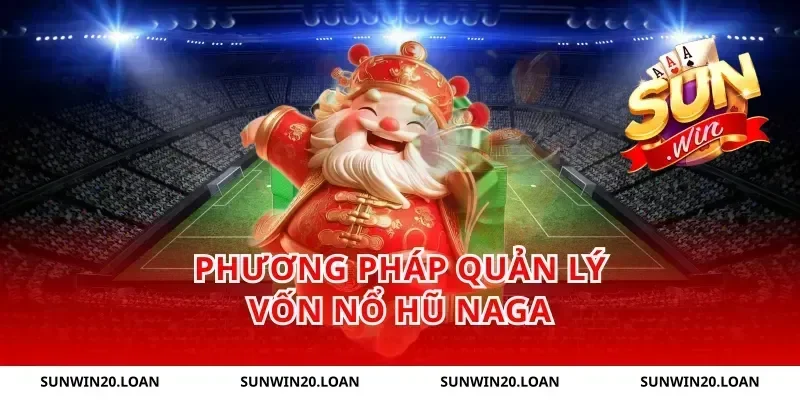 Phương pháp quản lý vốn nổ hũ Naga
