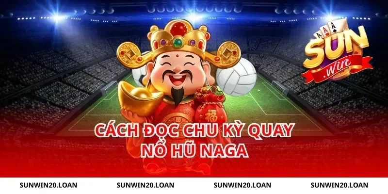 Cách đọc chu kỳ quay nổ hũ Naga