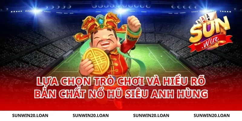Lựa chọn trò chơi và hiểu rõ bản chất nổ hũ siêu anh hùng