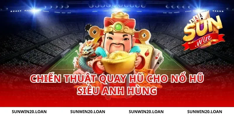 Chiến thuật quay hũ cho nổ hũ siêu anh hùng