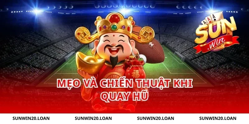 Mẹo và chiến thuật khi quay hũ