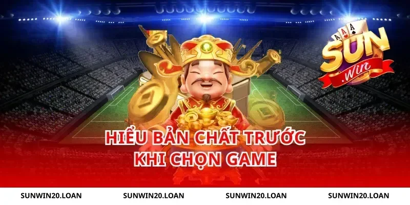 Hiểu bản chất trước khi chọn game
