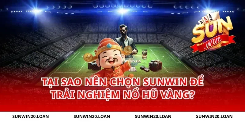 Tại sao nên chọn Sunwin để trải nghiệm nổ hũ vàng?