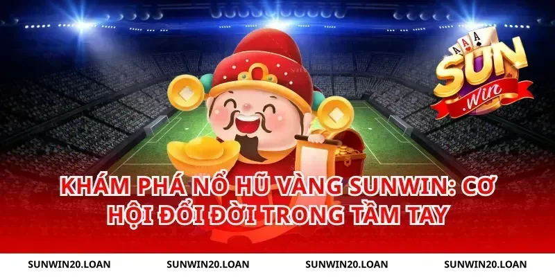 Khám phá nổ hũ vàng Sunwin: Cơ hội đổi đời trong tầm tay