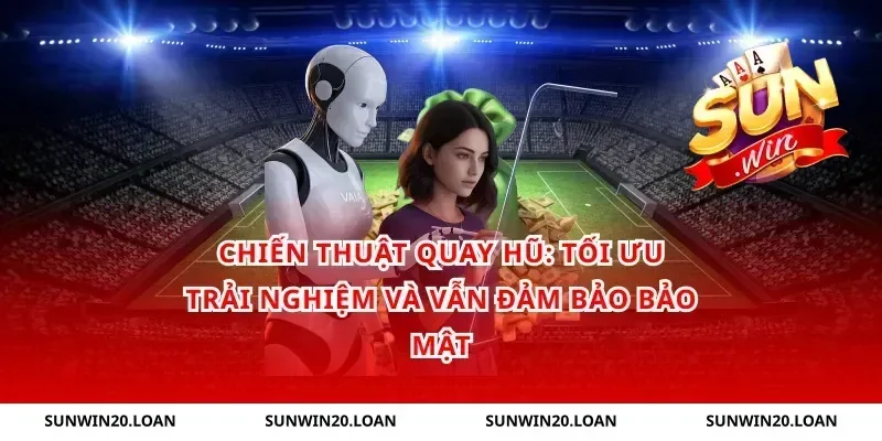 Chiến thuật quay hũ: tối ưu trải nghiệm và vẫn đảm bảo bảo mật