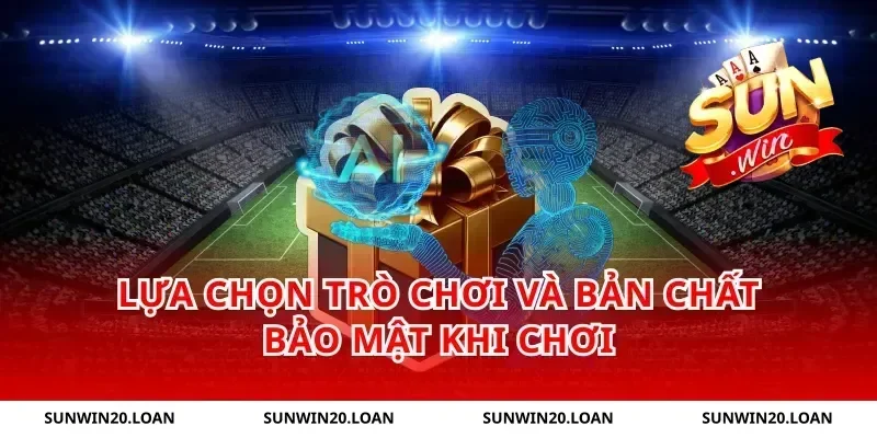 Lựa chọn trò chơi và bản chất bảo mật khi chơi