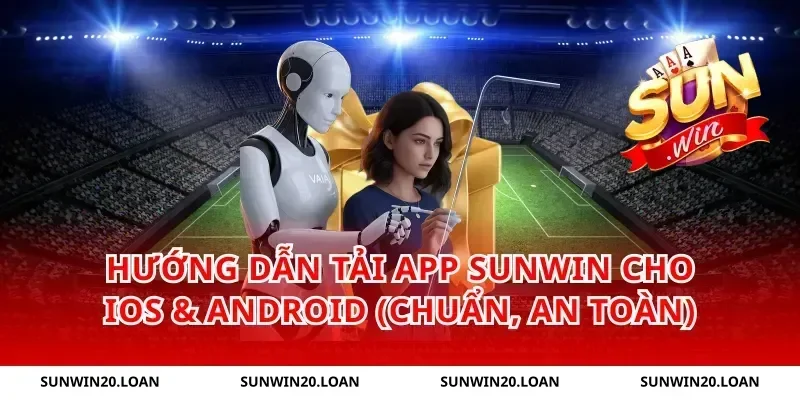 Hướng dẫn tải app Sunwin cho iOS & Android (chuẩn, an toàn)