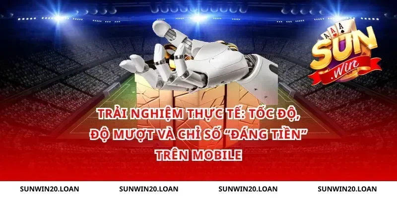Trải nghiệm thực tế: tốc độ, độ mượt và chỉ số “đáng tiền” trên mobile