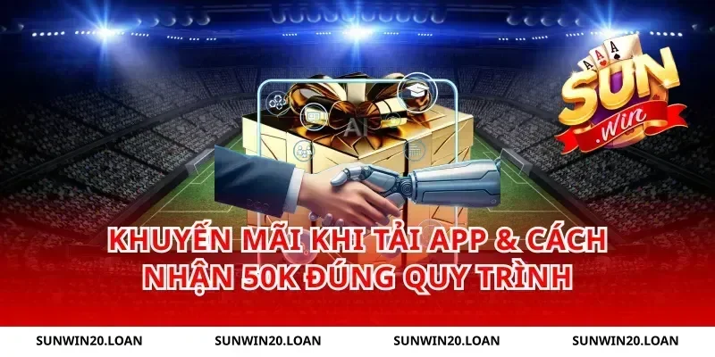 Khuyến mãi khi tải app & cách nhận 50K đúng quy trình