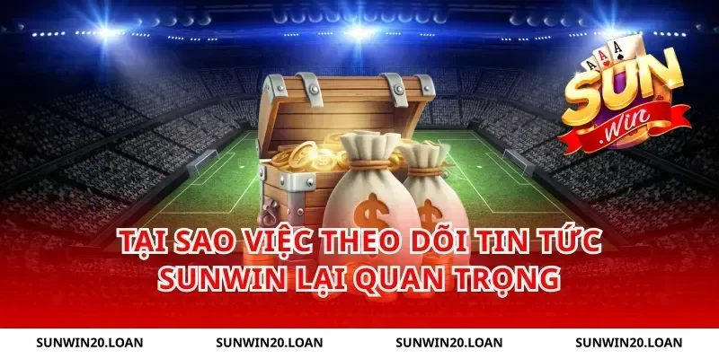 Tại Sao Việc Theo Dõi Tin Tức Sunwin Lại Quan Trọng